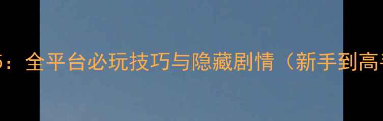 图片 爷爷的城市攻略5：全平台必玩技巧与隐藏剧情（新手到高手的完整指南）1