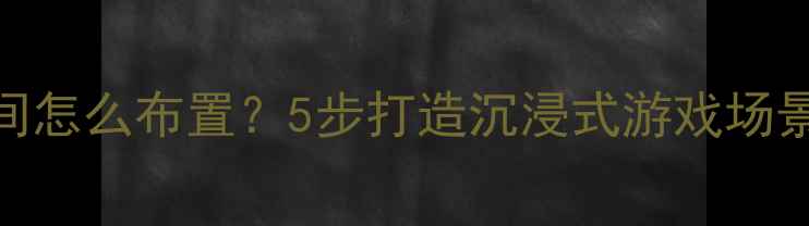 图片 爷爷的爱好房间怎么布置？5步打造沉浸式游戏场景+附详细图解1