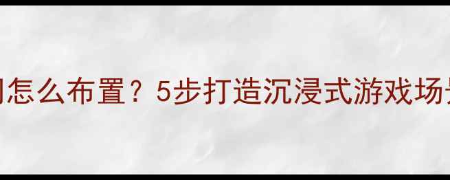 图片 爷爷的爱好房间怎么布置？5步打造沉浸式游戏场景+附详细图解2