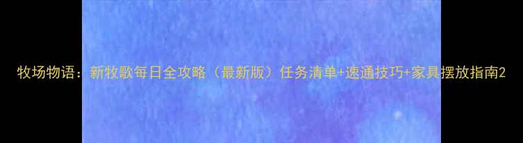 图片 牧场物语：新牧歌每日全攻略（最新版）任务清单+速通技巧+家具摆放指南2
