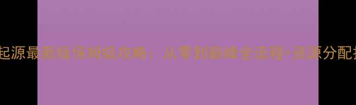 图片 物种起源最新版保姆级攻略：从零到巅峰全流程+资源分配技巧2