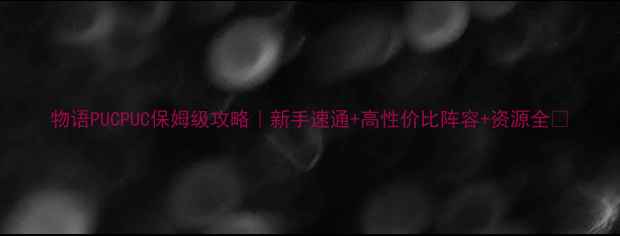 图片 物语PUCPUC保姆级攻略｜新手速通+高性价比阵容+资源全🔥