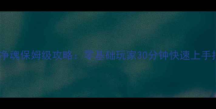 图片 狂徒净魂保姆级攻略：零基础玩家30分钟快速上手指南2