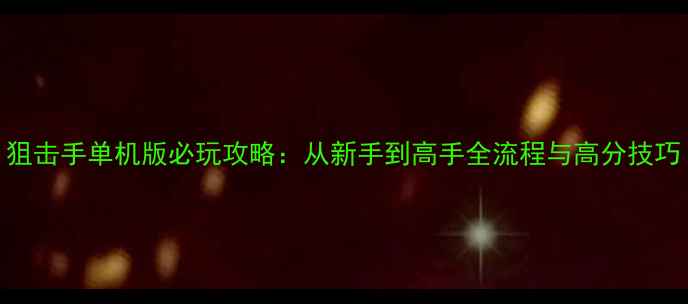 图片 狙击手单机版必玩攻略：从新手到高手全流程与高分技巧
