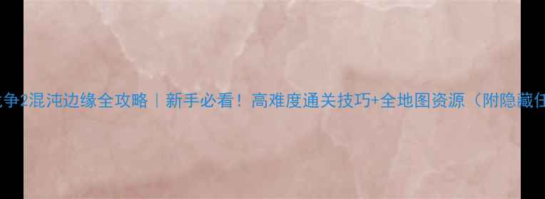 图片 独立战争2混沌边缘全攻略｜新手必看！高难度通关技巧+全地图资源（附隐藏任务）1