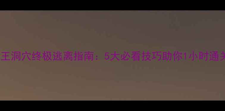 图片 狮王洞穴终极逃离指南：5大必看技巧助你1小时通关2
