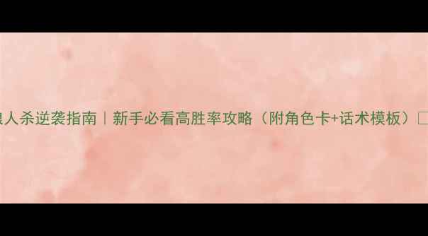 图片 狼人杀逆袭指南｜新手必看高胜率攻略（附角色卡+话术模板）🔥1