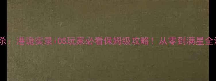 图片 狼人杀：港诡实录iOS玩家必看保姆级攻略！从零到满星全流程1