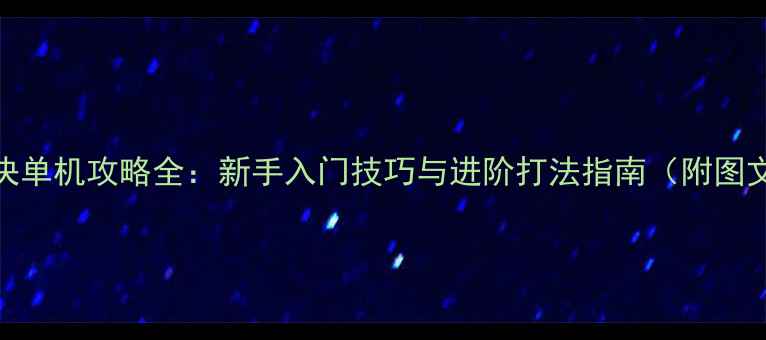 图片 猎杀对决单机攻略全：新手入门技巧与进阶打法指南（附图文教程）