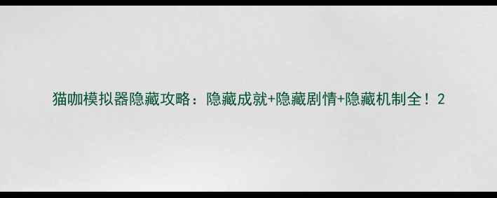 图片 猫咖模拟器隐藏攻略：隐藏成就+隐藏剧情+隐藏机制全！2