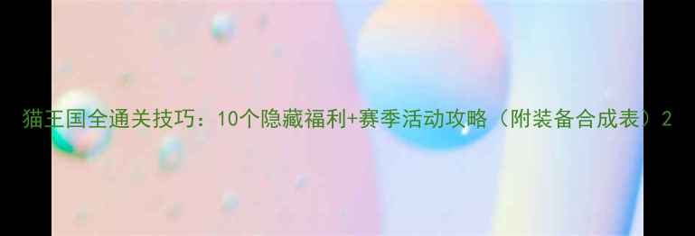 图片 猫王国全通关技巧：10个隐藏福利+赛季活动攻略（附装备合成表）2
