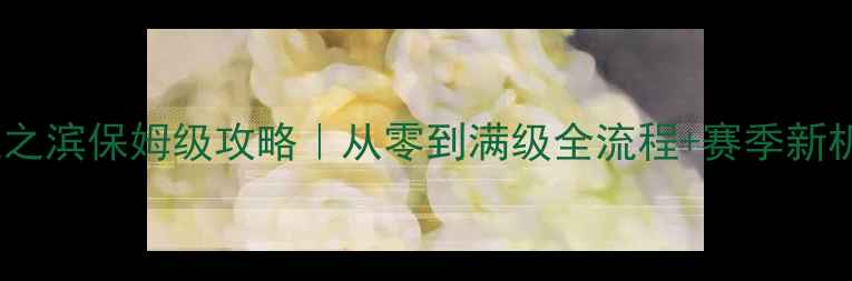 图片 率土之滨保姆级攻略｜从零到满级全流程+赛季新机制1