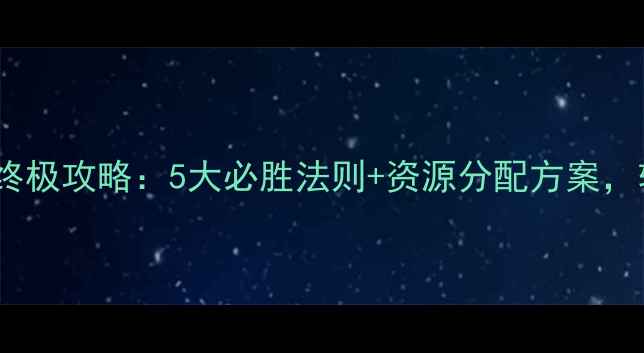 图片 率土之滨分城终极攻略：5大必胜法则+资源分配方案，轻松攻城夺地1