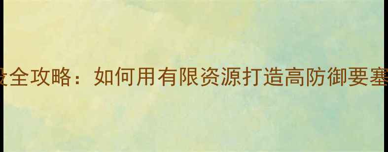 图片 率土之滨平民城池建设全攻略：如何用有限资源打造高防御要塞（附资源分配技巧）1