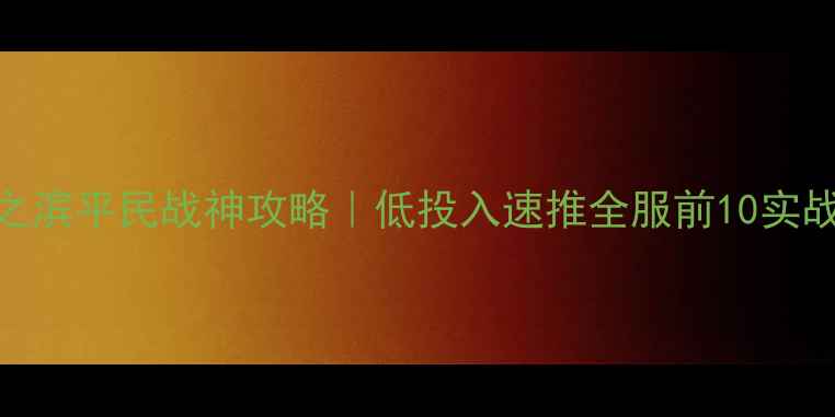 图片 率土之滨平民战神攻略｜低投入速推全服前10实战指南