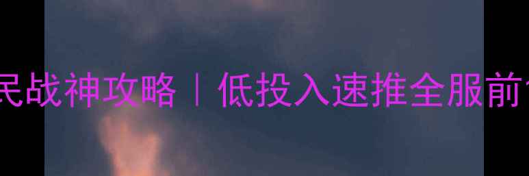 图片 率土之滨平民战神攻略｜低投入速推全服前10实战指南1