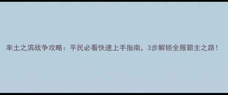 图片 率土之滨战争攻略：平民必看快速上手指南，3步解锁全服霸主之路！