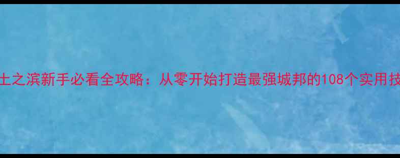 图片 率土之滨新手必看全攻略：从零开始打造最强城邦的108个实用技巧