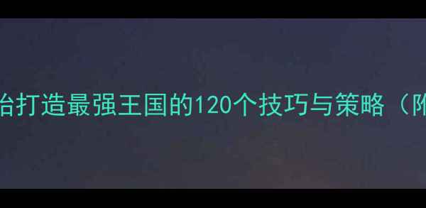 图片 王国统治新手必看：从零开始打造最强王国的120个技巧与策略（附新手村到王城升级全流程）