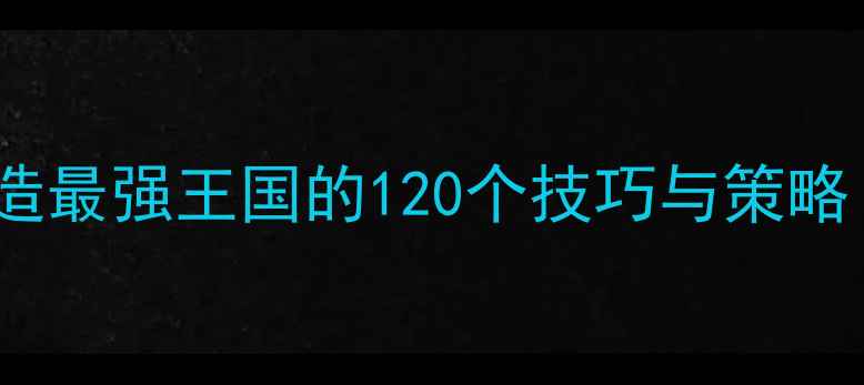 图片 王国统治新手必看：从零开始打造最强王国的120个技巧与策略（附新手村到王城升级全流程）1