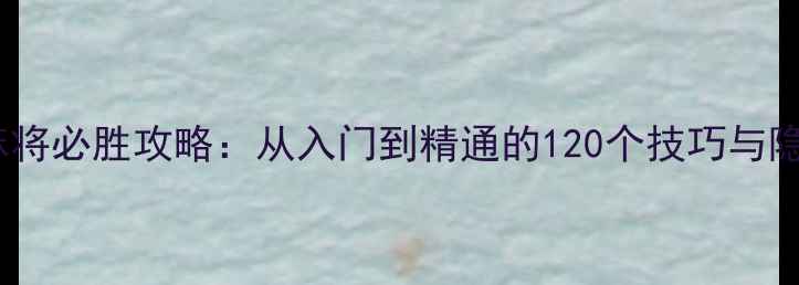 图片 王悦单机麻将必胜攻略：从入门到精通的120个技巧与隐藏功能全2
