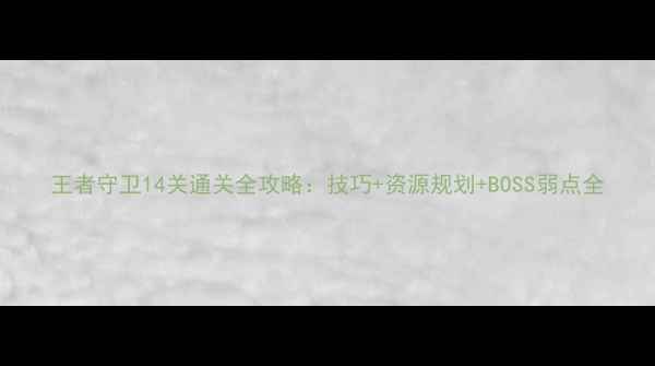 图片 王者守卫14关通关全攻略：技巧+资源规划+BOSS弱点全