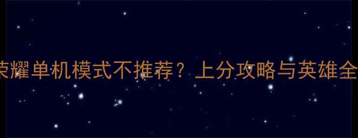 图片 王者荣耀单机模式不推荐？上分攻略与英雄全指南2