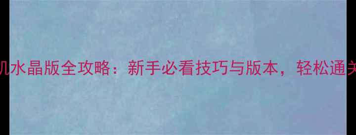 图片 王者荣耀单机水晶版全攻略：新手必看技巧与版本，轻松通关高难度关卡