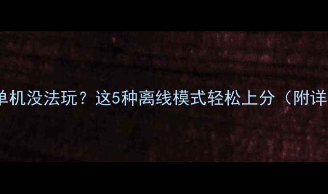 图片 王者荣耀单机没法玩？这5种离线模式轻松上分（附详细攻略）1