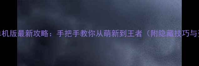 图片 王者荣耀单机版最新攻略：手把手教你从萌新到王者（附隐藏技巧与资源地图）