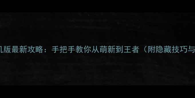 图片 王者荣耀单机版最新攻略：手把手教你从萌新到王者（附隐藏技巧与资源地图）2