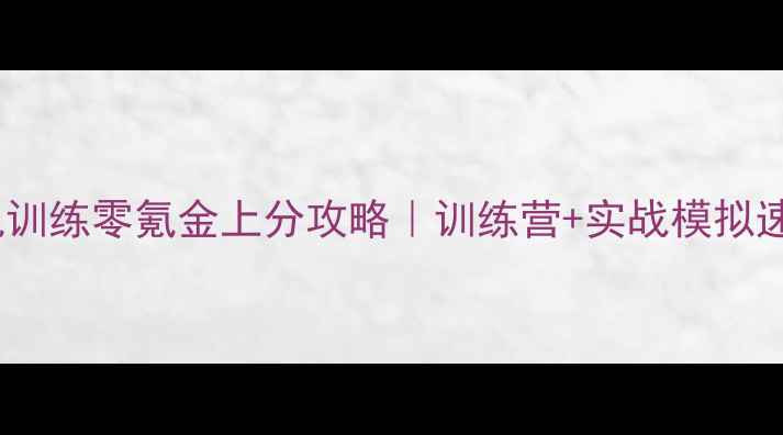 图片 王者荣耀单机训练零氪金上分攻略｜训练营+实战模拟速成王者段位1