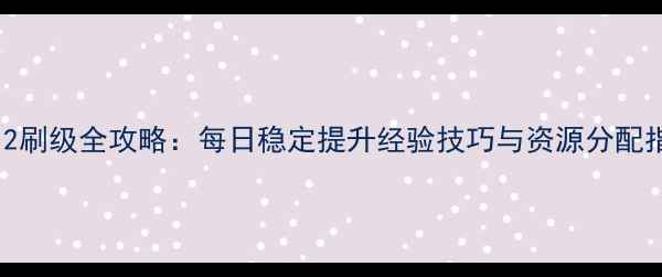 图片 王者荣耀单机赵云12刷级全攻略：每日稳定提升经验技巧与资源分配指南（附实战截图）