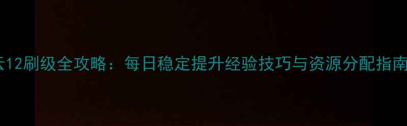 图片 王者荣耀单机赵云12刷级全攻略：每日稳定提升经验技巧与资源分配指南（附实战截图）1
