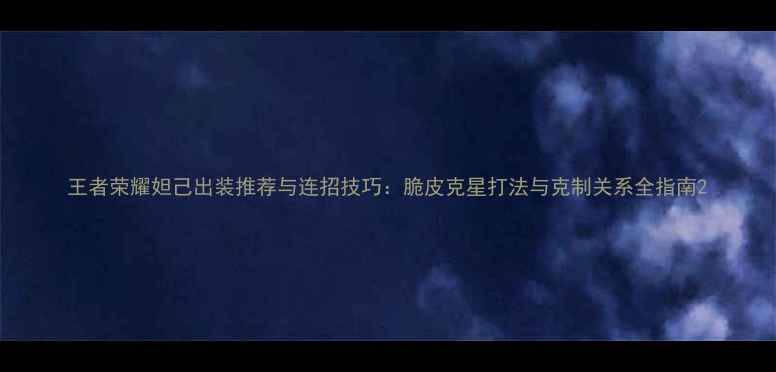 图片 王者荣耀妲己出装推荐与连招技巧：脆皮克星打法与克制关系全指南2