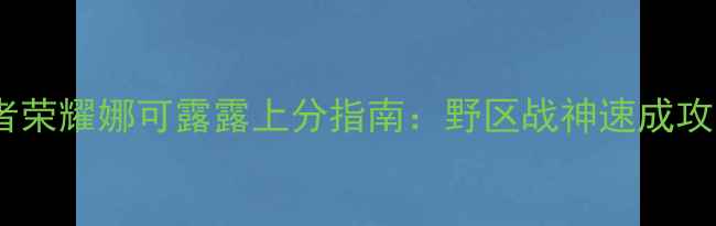 图片 王者荣耀娜可露露上分指南：野区战神速成攻略2
