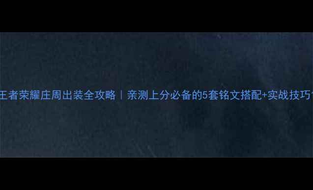 图片 王者荣耀庄周出装全攻略｜亲测上分必备的5套铭文搭配+实战技巧1