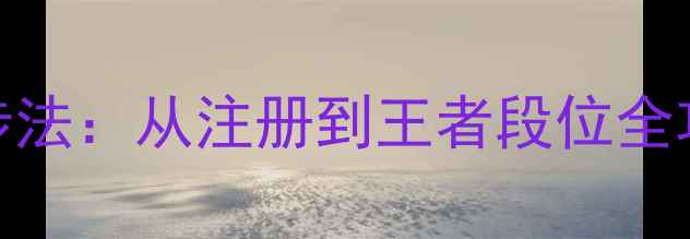 图片 王者荣耀新手零基础三步法：从注册到王者段位全攻略（附最新英雄推荐）