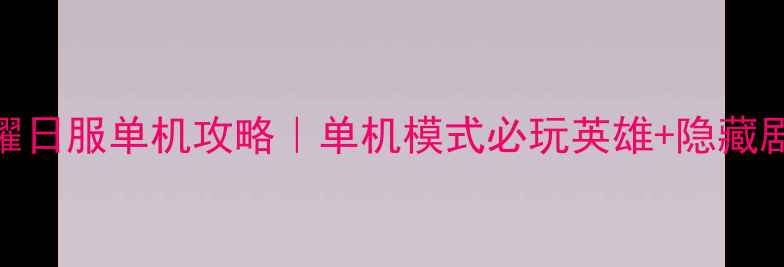 图片 王者荣耀日服单机攻略｜单机模式必玩英雄+隐藏剧情全✨