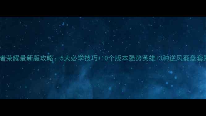 图片 王者荣耀最新版攻略：5大必学技巧+10个版本强势英雄+3种逆风翻盘套路2