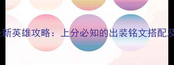图片 王者荣耀最新英雄攻略：上分必知的出装铭文搭配及推荐英雄1