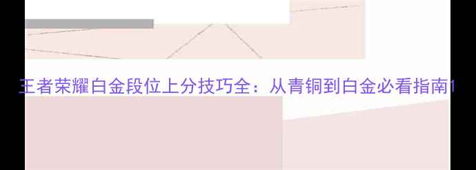 图片 王者荣耀白金段位上分技巧全：从青铜到白金必看指南1