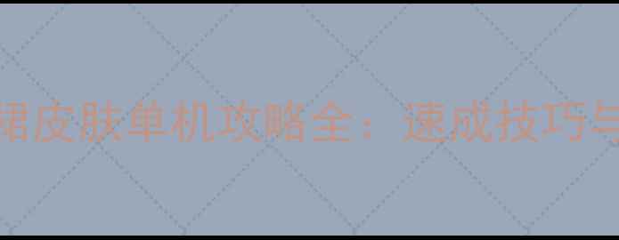 图片 王者荣耀竹叶裙皮肤单机攻略全：速成技巧与出装搭配指南