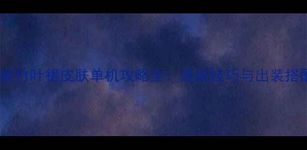 图片 王者荣耀竹叶裙皮肤单机攻略全：速成技巧与出装搭配指南2