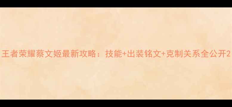 图片 王者荣耀蔡文姬最新攻略：技能+出装铭文+克制关系全公开2