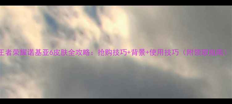 图片 王者荣耀诺基亚6皮肤全攻略：抢购技巧+背景+使用技巧（附领取指南）1