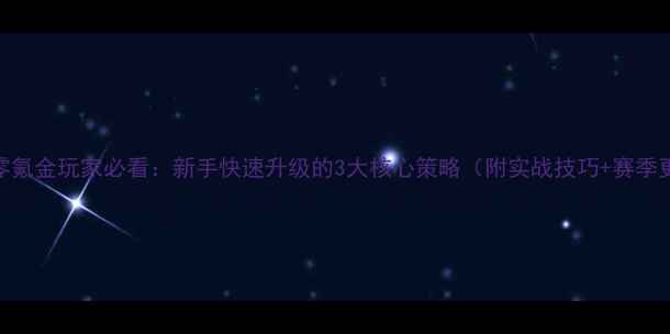 图片 王者荣耀零氪金玩家必看：新手快速升级的3大核心策略（附实战技巧+赛季更新攻略）