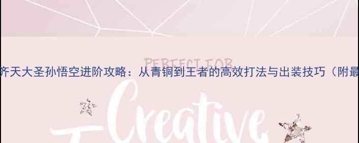 图片 王者荣耀齐天大圣孙悟空进阶攻略：从青铜到王者的高效打法与出装技巧（附最新版本）