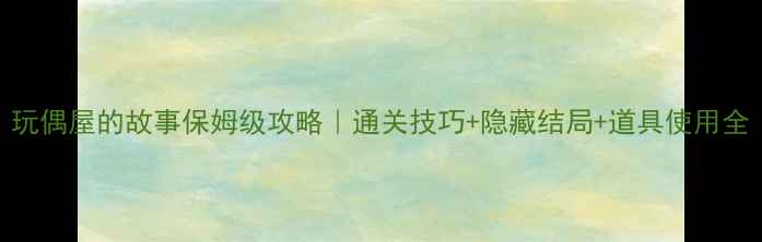 图片 玩偶屋的故事保姆级攻略｜通关技巧+隐藏结局+道具使用全