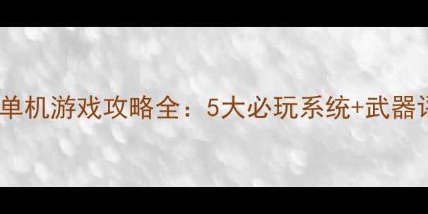 图片 现代中国战争单机游戏攻略全：5大必玩系统+武器评测+隐藏剧情